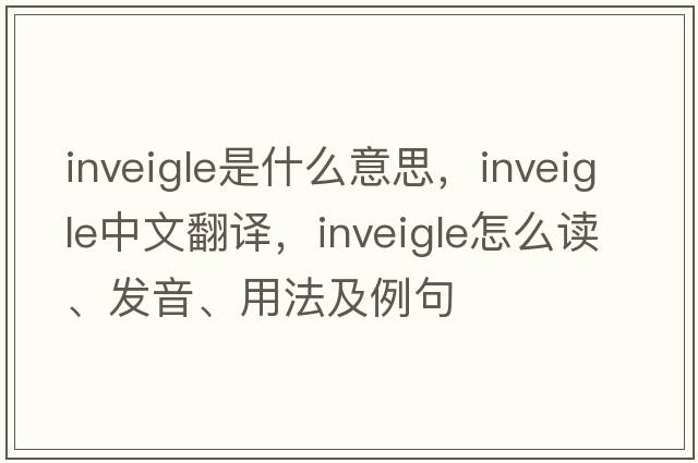 inveigle是什么意思，inveigle中文翻譯，inveigle怎么讀、發(fā)音、用法及例句