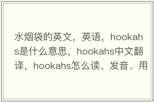 水煙袋的英文，英語(yǔ)，hookahs是什么意思，hookahs中文翻譯，hookahs怎么讀、發(fā)音、用法及例句