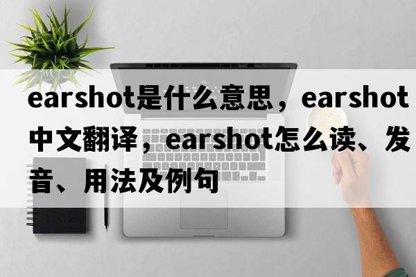 earshot是什么意思，earshot中文翻譯，earshot怎么讀、發(fā)音、用法及例句