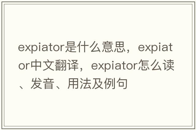 expiator是什么意思，expiator中文翻譯，expiator怎么讀、發(fā)音、用法及例句
