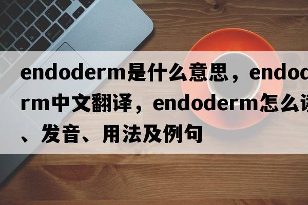 endoderm是什么意思，endoderm中文翻譯，endoderm怎么讀、發(fā)音、用法及例句