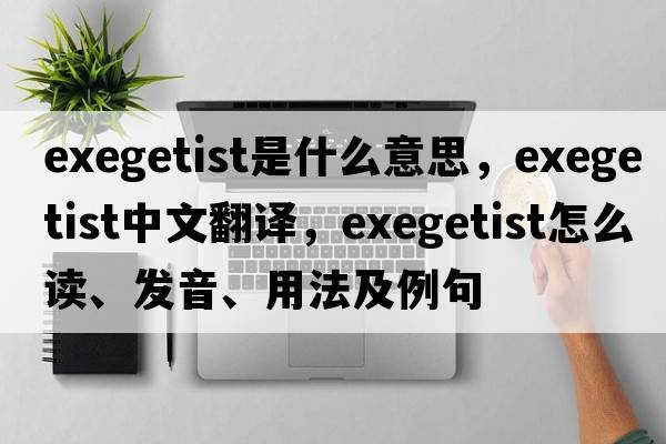 exegetist是什么意思，exegetist中文翻譯，exegetist怎么讀、發(fā)音、用法及例句