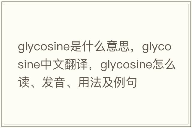 glycosine是什么意思，glycosine中文翻譯，glycosine怎么讀、發(fā)音、用法及例句