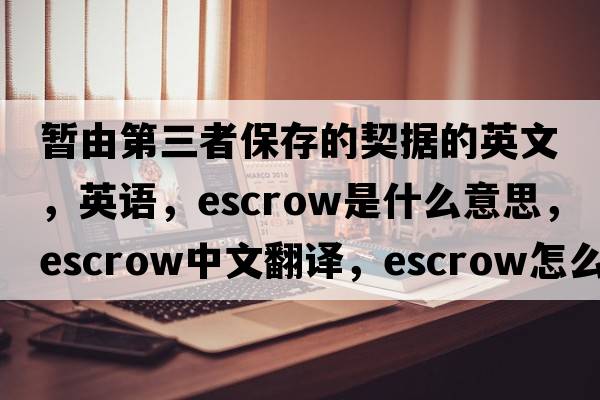 暫由第三者保存的契據的英文，英語(yǔ)，escrow是什么意思，escrow中文翻譯，escrow怎么讀、發(fā)音、用法及例句