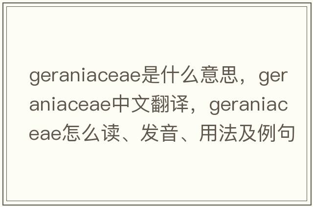 Geraniaceae是什么意思，Geraniaceae中文翻譯，Geraniaceae怎么讀、發(fā)音、用法及例句