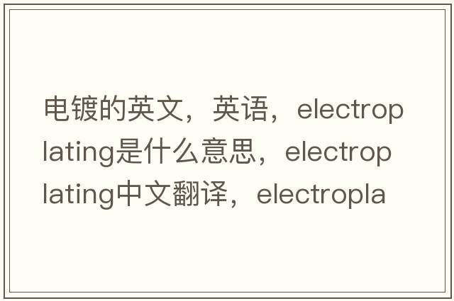 電鍍的英文，英語(yǔ)，electroplating是什么意思，electroplating中文翻譯，electroplating怎么讀、發(fā)音、用法及例句