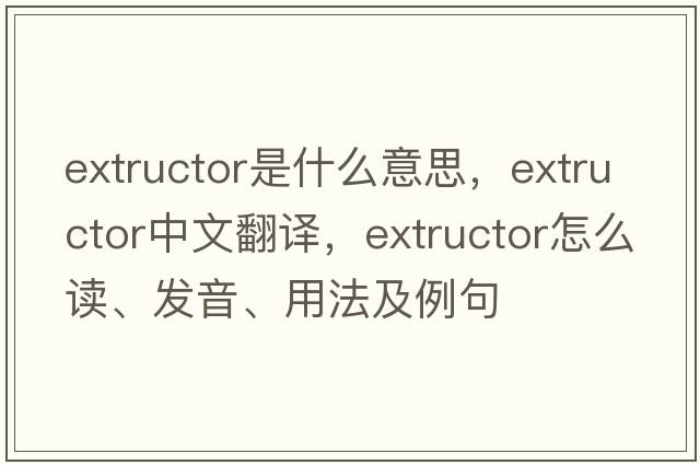 extructor是什么意思，extructor中文翻譯，extructor怎么讀、發(fā)音、用法及例句