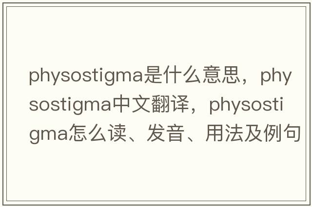 physostigma是什么意思，physostigma中文翻譯，physostigma怎么讀、發(fā)音、用法及例句