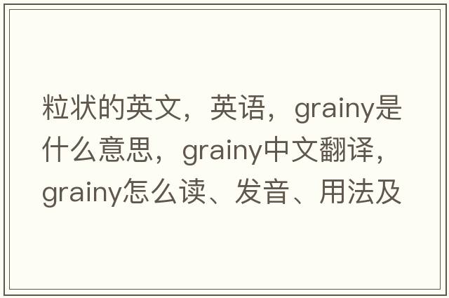 粒狀的英文，英語(yǔ)，grainy是什么意思，grainy中文翻譯，grainy怎么讀、發(fā)音、用法及例句