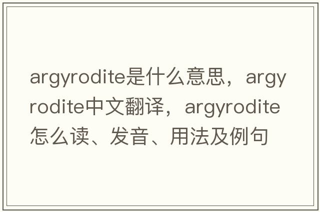 argyrodite是什么意思，argyrodite中文翻譯，argyrodite怎么讀、發(fā)音、用法及例句