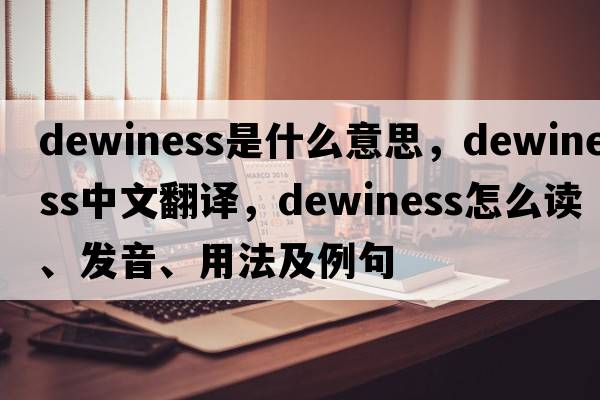 dewiness是什么意思，dewiness中文翻譯，dewiness怎么讀、發(fā)音、用法及例句