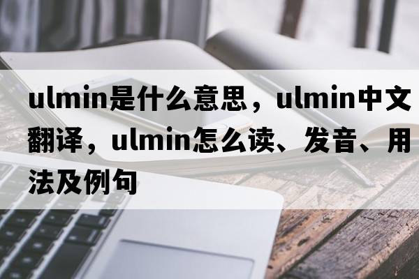 ulmin是什么意思，ulmin中文翻譯，ulmin怎么讀、發(fā)音、用法及例句