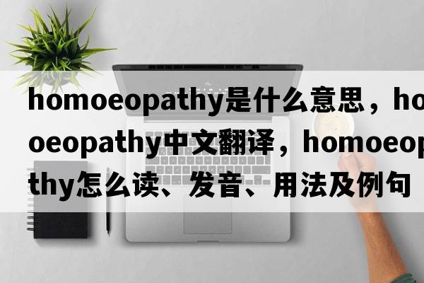 homoeopathy是什么意思，homoeopathy中文翻譯，homoeopathy怎么讀、發(fā)音、用法及例句