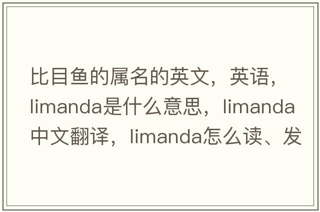 比目魚(yú)的屬名的英文，英語(yǔ)，Limanda是什么意思，Limanda中文翻譯，Limanda怎么讀、發(fā)音、用法及例句