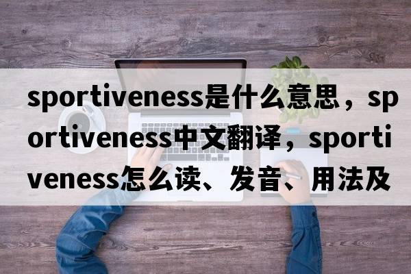 sportiveness是什么意思，sportiveness中文翻譯，sportiveness怎么讀、發(fā)音、用法及例句