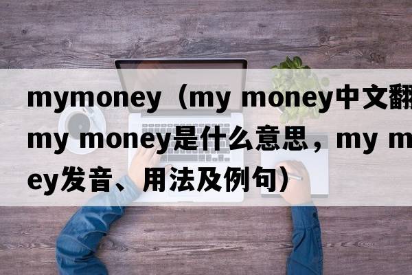mymoney（my money中文翻譯，my money是什么意思，my money發(fā)音、用法及例句）