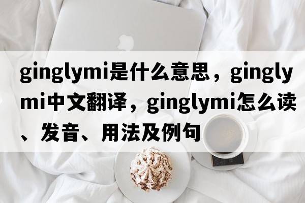 ginglymi是什么意思，ginglymi中文翻譯，ginglymi怎么讀、發(fā)音、用法及例句