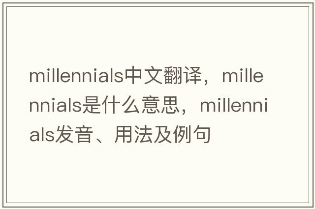millennials中文翻譯，millennials是什么意思，millennials發(fā)音、用法及例句