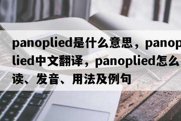 panoplied是什么意思，panoplied中文翻譯，panoplied怎么讀、發(fā)音、用法及例句