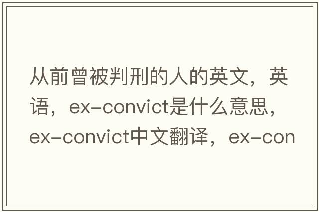 從前曾被判刑的人的英文，英語(yǔ)，ex-convict是什么意思，ex-convict中文翻譯，ex-convict怎么讀、發(fā)音、用法及例句
