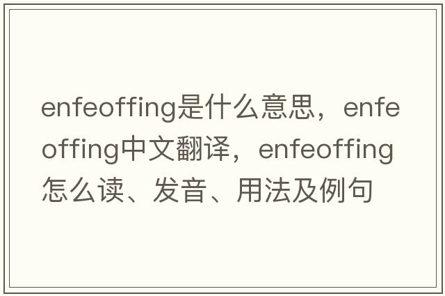 enfeoffing是什么意思，enfeoffing中文翻譯，enfeoffing怎么讀、發(fā)音、用法及例句