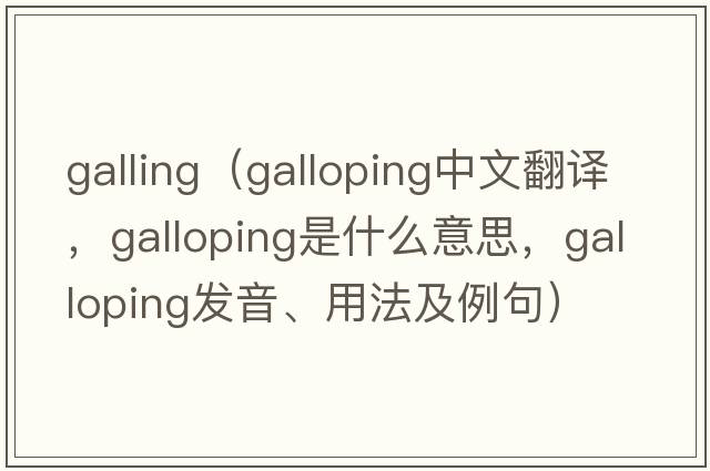 galling（galloping中文翻譯，galloping是什么意思，galloping發(fā)音、用法及例句）