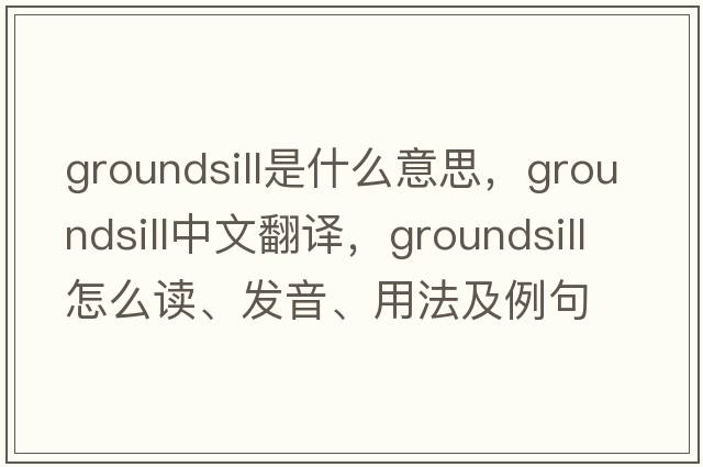 groundsill是什么意思，groundsill中文翻譯，groundsill怎么讀、發(fā)音、用法及例句