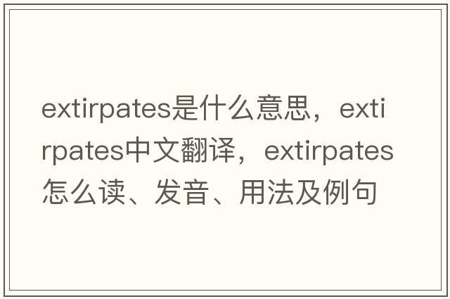 extirpates是什么意思，extirpates中文翻譯，extirpates怎么讀、發(fā)音、用法及例句