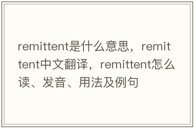 remittent是什么意思，remittent中文翻譯，remittent怎么讀、發(fā)音、用法及例句