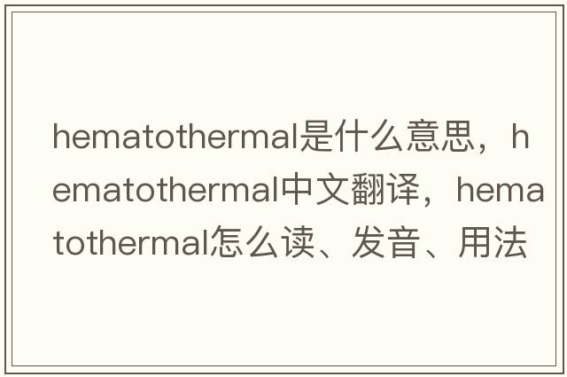 hematothermal是什么意思，hematothermal中文翻譯，hematothermal怎么讀、發(fā)音、用法及例句