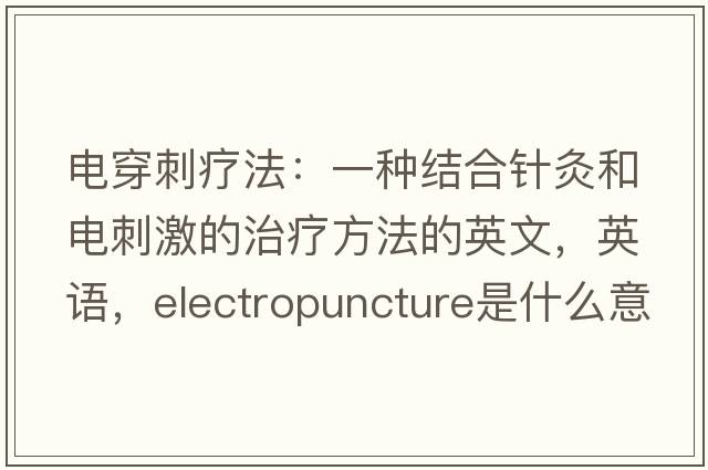 電穿刺療法：一種結合針灸和電刺激的治療方法的英文，英語(yǔ)，electropuncture是什么意思，electropuncture中文翻譯，electropuncture怎么讀、發(fā)音、用法及例句