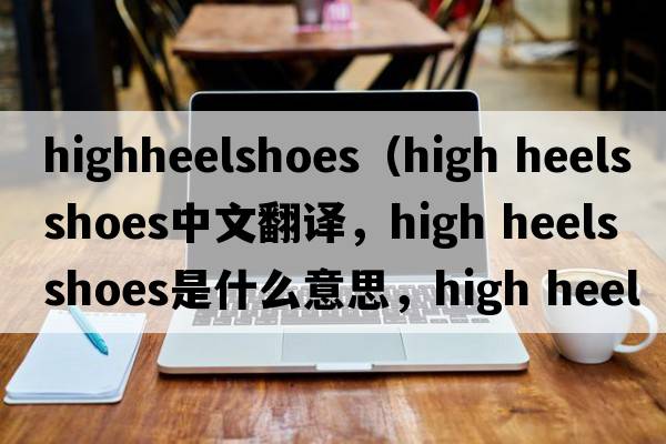highheelshoes（high heels shoes中文翻譯，high heels shoes是什么意思，high heels shoes發(fā)音、用法及例句）