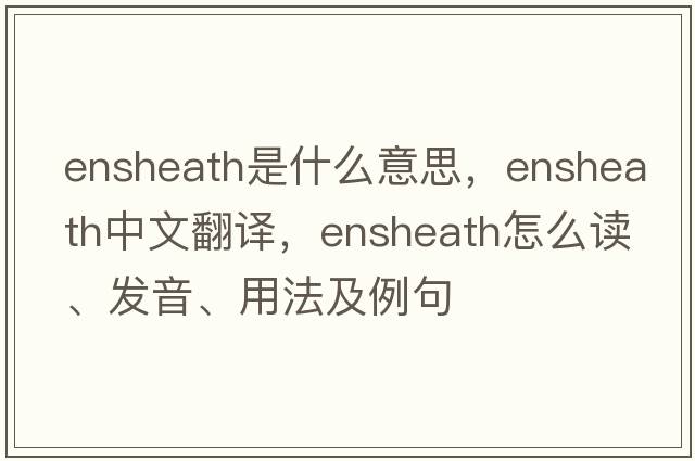 ensheath是什么意思，ensheath中文翻譯，ensheath怎么讀、發(fā)音、用法及例句