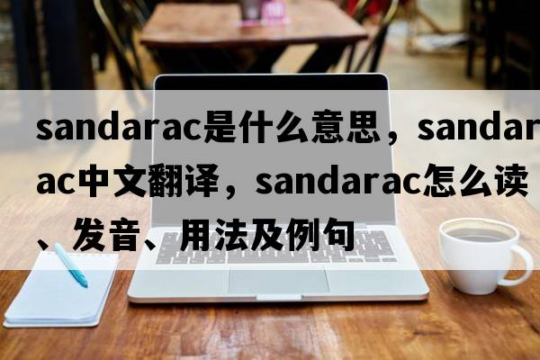 sandarac是什么意思，sandarac中文翻譯，sandarac怎么讀、發(fā)音、用法及例句