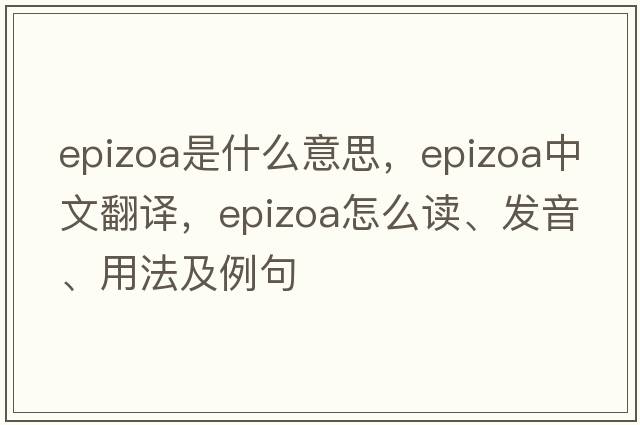 epizoa是什么意思，epizoa中文翻譯，epizoa怎么讀、發(fā)音、用法及例句