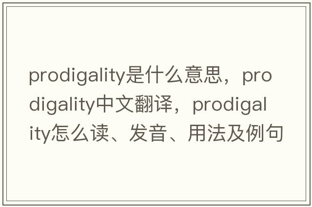 prodigality是什么意思，prodigality中文翻譯，prodigality怎么讀、發(fā)音、用法及例句