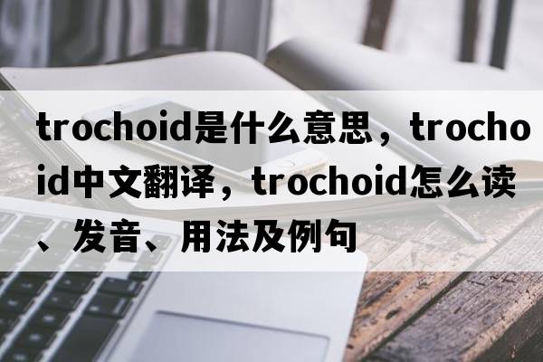 trochoid是什么意思，trochoid中文翻譯，trochoid怎么讀、發(fā)音、用法及例句