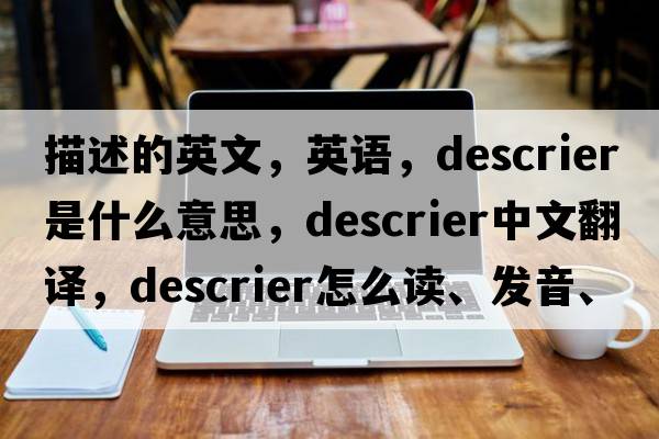 描述的英文，英語(yǔ)，descrier是什么意思，descrier中文翻譯，descrier怎么讀、發(fā)音、用法及例句