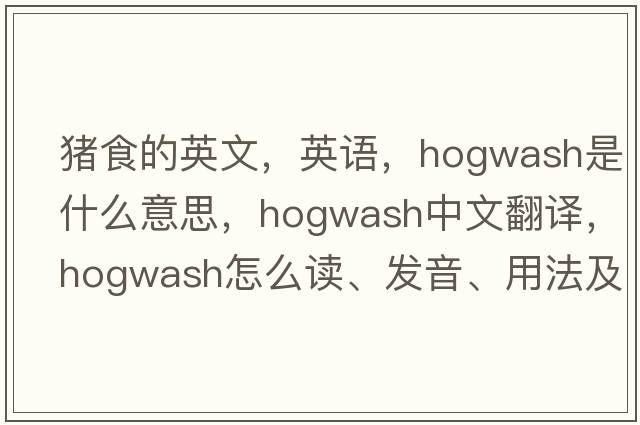 豬食的英文，英語(yǔ)，hogwash是什么意思，hogwash中文翻譯，hogwash怎么讀、發(fā)音、用法及例句