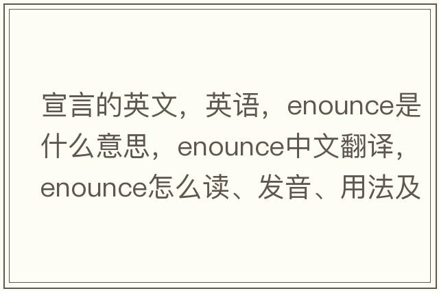 宣言的英文，英語(yǔ)，enounce是什么意思，enounce中文翻譯，enounce怎么讀、發(fā)音、用法及例句