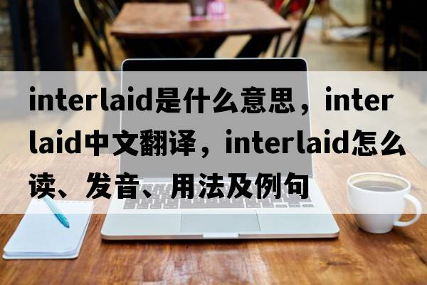 interlaid是什么意思，interlaid中文翻譯，interlaid怎么讀、發(fā)音、用法及例句