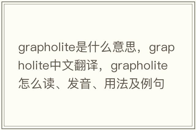 grapholite是什么意思，grapholite中文翻譯，grapholite怎么讀、發(fā)音、用法及例句