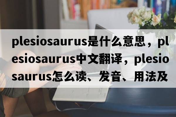plesiosaurus是什么意思，plesiosaurus中文翻譯，plesiosaurus怎么讀、發(fā)音、用法及例句