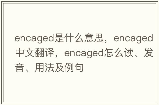 encaged是什么意思，encaged中文翻譯，encaged怎么讀、發(fā)音、用法及例句