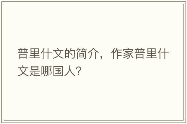 普里什文的簡(jiǎn)介，作家普里什文是哪國人？