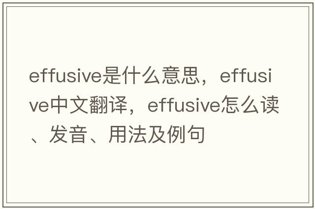 effusive是什么意思，effusive中文翻譯，effusive怎么讀、發(fā)音、用法及例句