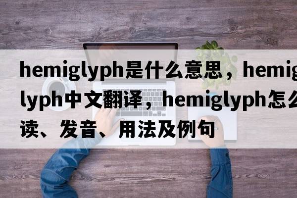 hemiglyph是什么意思，hemiglyph中文翻譯，hemiglyph怎么讀、發(fā)音、用法及例句