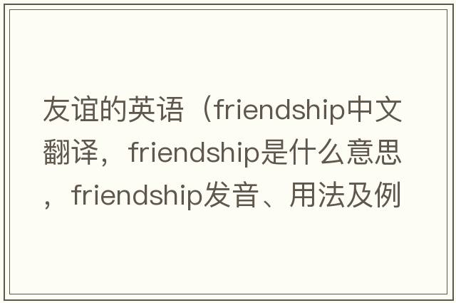 友誼的英語(yǔ)（friendship中文翻譯，friendship是什么意思，friendship發(fā)音、用法及例句）