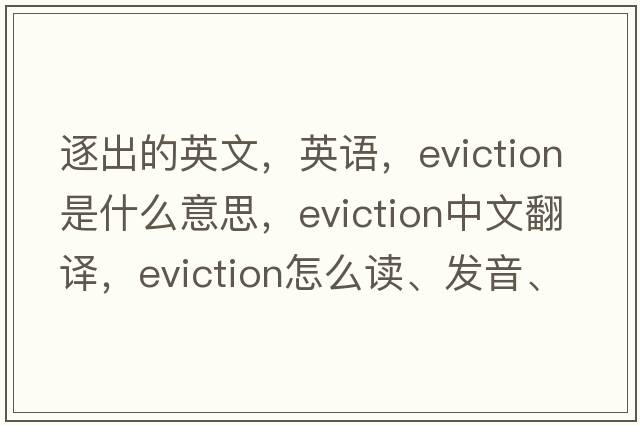 逐出的英文，英語(yǔ)，eviction是什么意思，eviction中文翻譯，eviction怎么讀、發(fā)音、用法及例句
