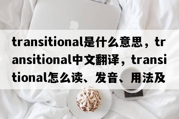 transitional是什么意思，transitional中文翻譯，transitional怎么讀、發(fā)音、用法及例句